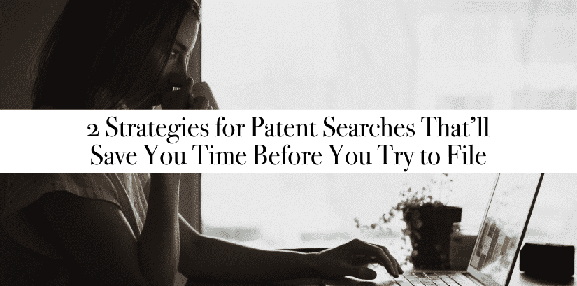 2 Strategies for Patent Searches That’ll Save You Time Before You Try to File