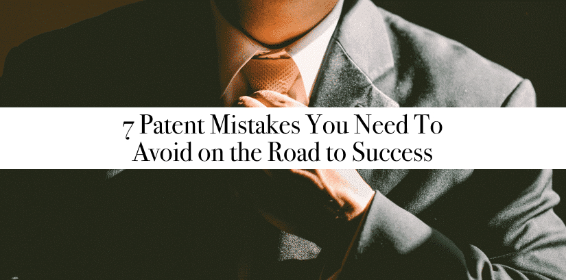 7 Patent Mistakes To Avoid on the Road to Success
